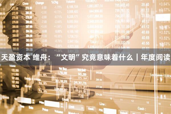 天盈资本 维舟：“文明”究竟意味着什么｜年度阅读