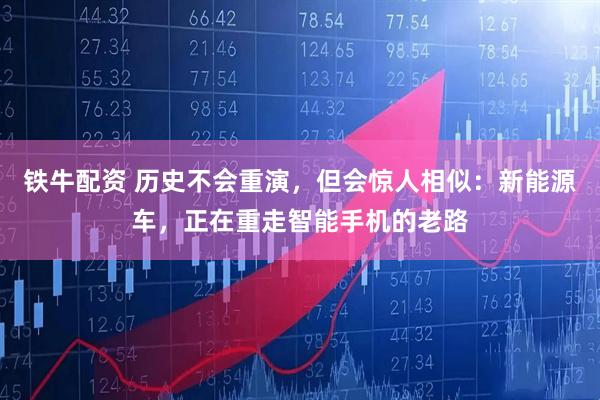 铁牛配资 历史不会重演，但会惊人相似：新能源车，正在重走智能手机的老路