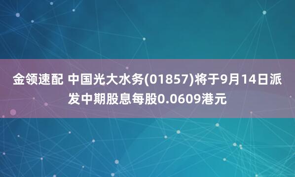 金领速配 中国光大水务(01857)将于9月14日派发中期股息每股0.0609港元
